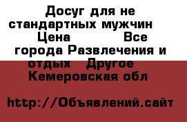 Досуг для не стандартных мужчин!!! › Цена ­ 5 000 - Все города Развлечения и отдых » Другое   . Кемеровская обл.